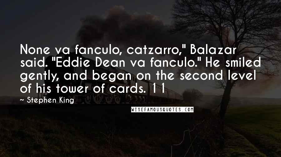 Stephen King Quotes: None va fanculo, catzarro," Balazar said. "Eddie Dean va fanculo." He smiled gently, and began on the second level of his tower of cards. 11