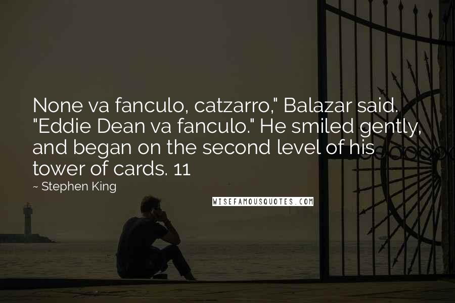 Stephen King Quotes: None va fanculo, catzarro," Balazar said. "Eddie Dean va fanculo." He smiled gently, and began on the second level of his tower of cards. 11