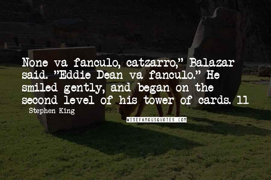 Stephen King Quotes: None va fanculo, catzarro," Balazar said. "Eddie Dean va fanculo." He smiled gently, and began on the second level of his tower of cards. 11