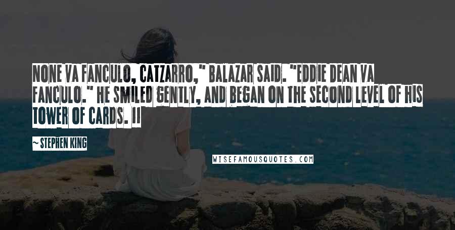 Stephen King Quotes: None va fanculo, catzarro," Balazar said. "Eddie Dean va fanculo." He smiled gently, and began on the second level of his tower of cards. 11