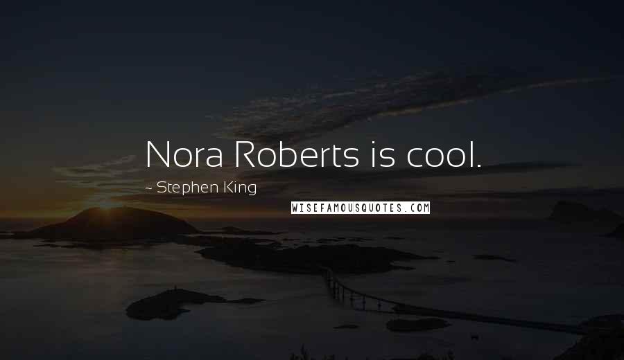 Stephen King Quotes: Nora Roberts is cool.