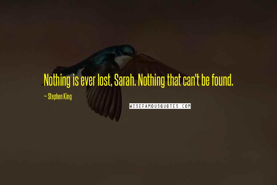 Stephen King Quotes: Nothing is ever lost, Sarah. Nothing that can't be found.