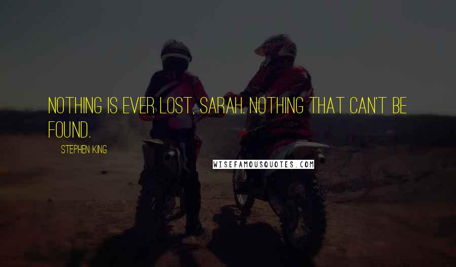 Stephen King Quotes: Nothing is ever lost, Sarah. Nothing that can't be found.