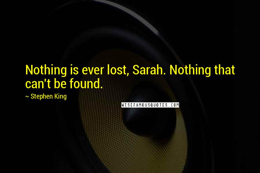 Stephen King Quotes: Nothing is ever lost, Sarah. Nothing that can't be found.