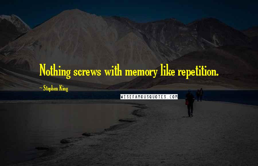 Stephen King Quotes: Nothing screws with memory like repetition.