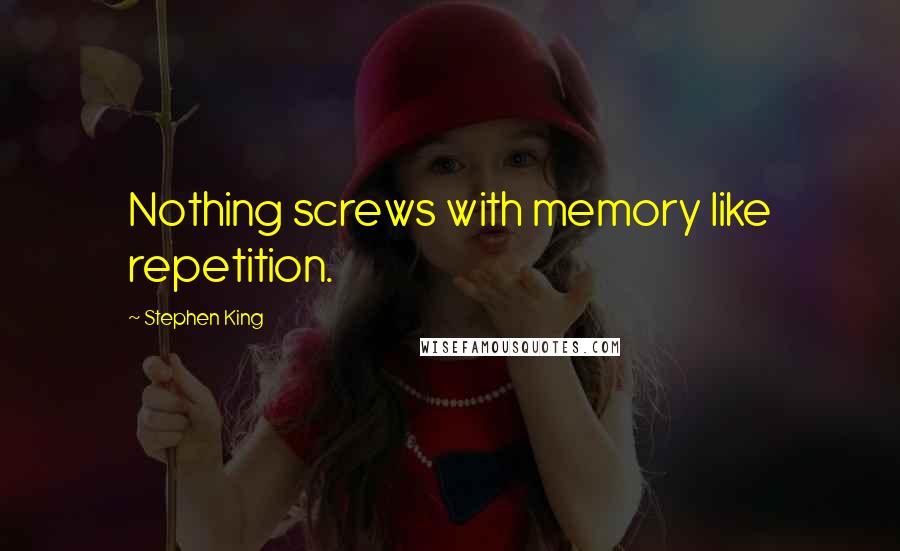 Stephen King Quotes: Nothing screws with memory like repetition.