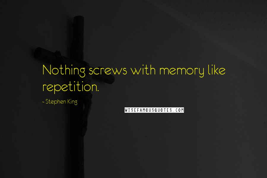 Stephen King Quotes: Nothing screws with memory like repetition.