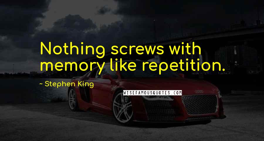 Stephen King Quotes: Nothing screws with memory like repetition.