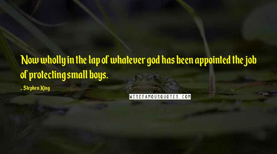 Stephen King Quotes: Now wholly in the lap of whatever god has been appointed the job of protecting small boys.
