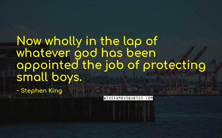 Stephen King Quotes: Now wholly in the lap of whatever god has been appointed the job of protecting small boys.