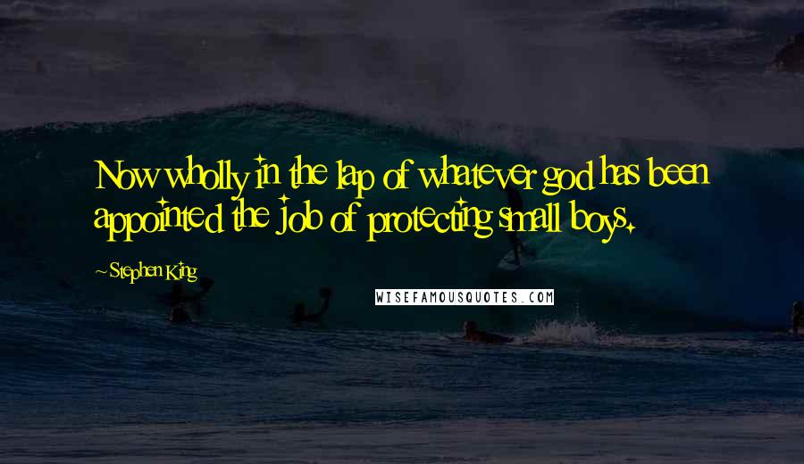 Stephen King Quotes: Now wholly in the lap of whatever god has been appointed the job of protecting small boys.