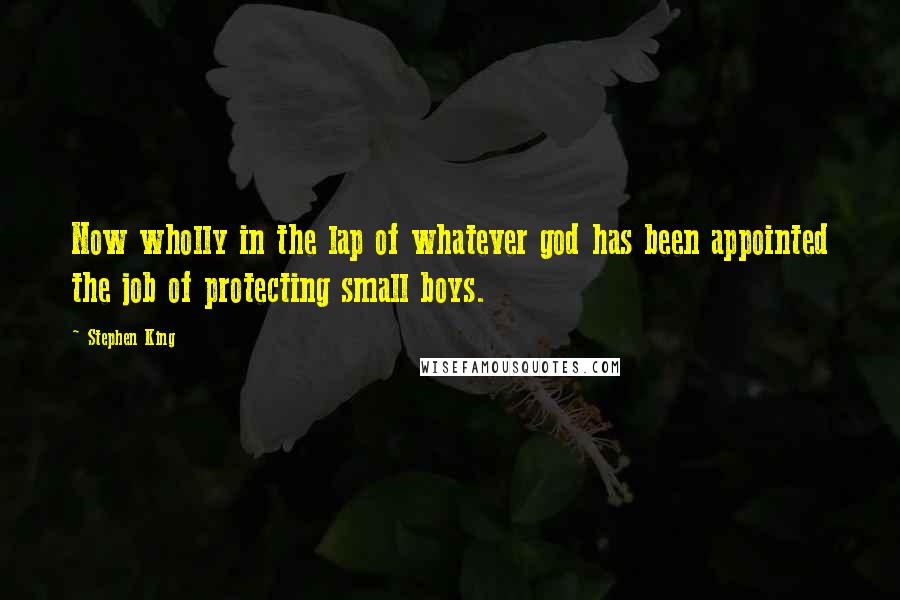 Stephen King Quotes: Now wholly in the lap of whatever god has been appointed the job of protecting small boys.