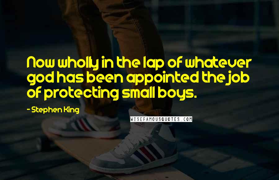 Stephen King Quotes: Now wholly in the lap of whatever god has been appointed the job of protecting small boys.