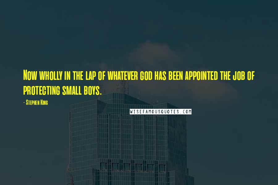 Stephen King Quotes: Now wholly in the lap of whatever god has been appointed the job of protecting small boys.