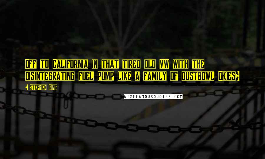 Stephen King Quotes: Off to California in that tired old VW with the disintegrating fuel pump like a family of dustbowl Okies?