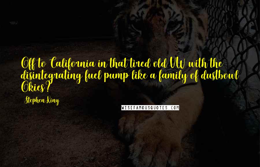 Stephen King Quotes: Off to California in that tired old VW with the disintegrating fuel pump like a family of dustbowl Okies?