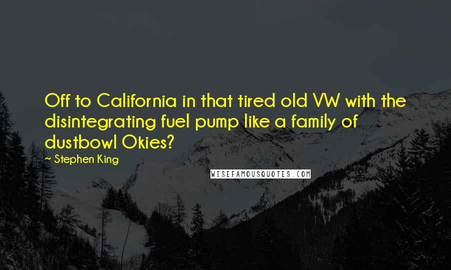 Stephen King Quotes: Off to California in that tired old VW with the disintegrating fuel pump like a family of dustbowl Okies?