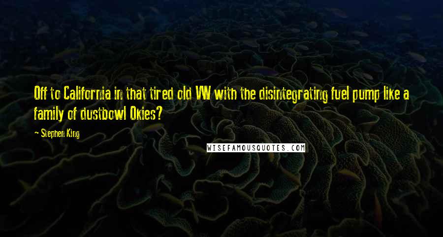 Stephen King Quotes: Off to California in that tired old VW with the disintegrating fuel pump like a family of dustbowl Okies?