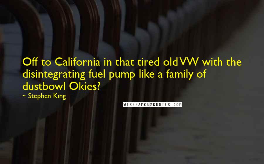 Stephen King Quotes: Off to California in that tired old VW with the disintegrating fuel pump like a family of dustbowl Okies?