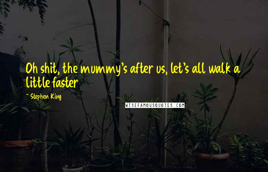 Stephen King Quotes: Oh shit, the mummy's after us, let's all walk a little faster
