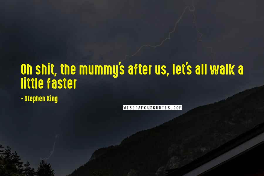 Stephen King Quotes: Oh shit, the mummy's after us, let's all walk a little faster
