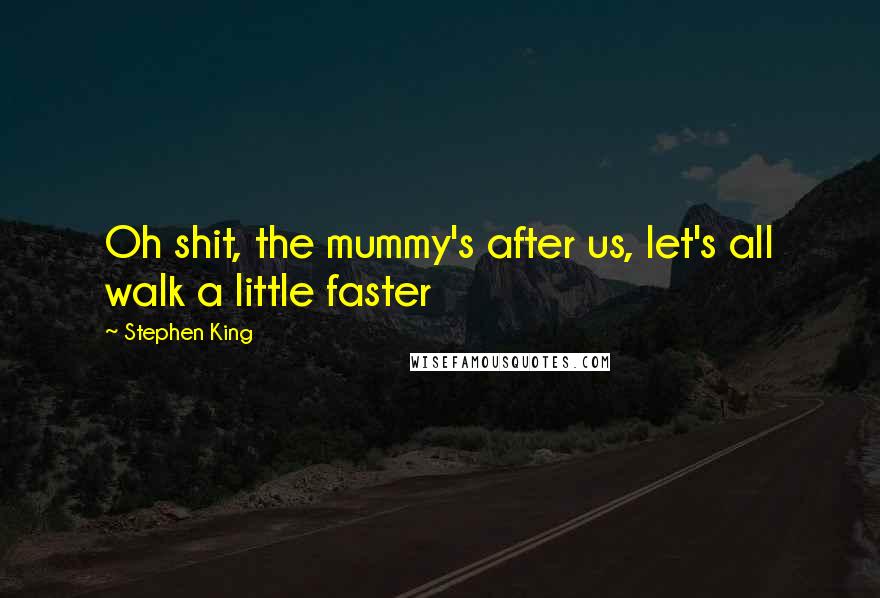 Stephen King Quotes: Oh shit, the mummy's after us, let's all walk a little faster