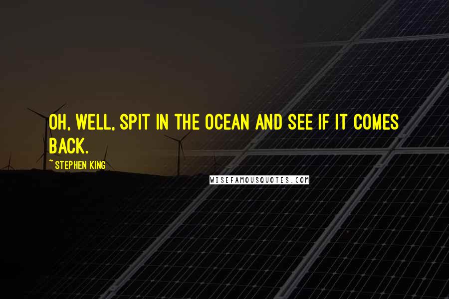 Stephen King Quotes: Oh, well, spit in the ocean and see if it comes back.