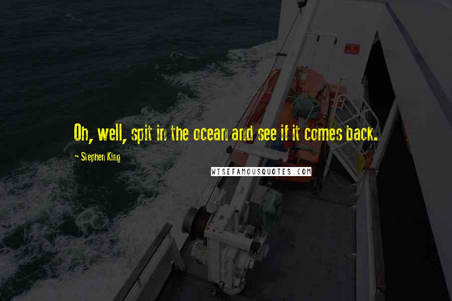 Stephen King Quotes: Oh, well, spit in the ocean and see if it comes back.