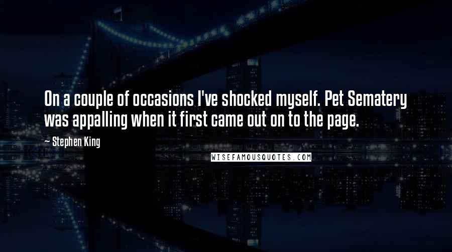 Stephen King Quotes: On a couple of occasions I've shocked myself. Pet Sematery was appalling when it first came out on to the page.