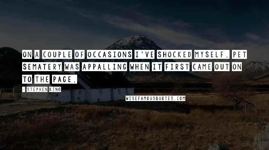 Stephen King Quotes: On a couple of occasions I've shocked myself. Pet Sematery was appalling when it first came out on to the page.