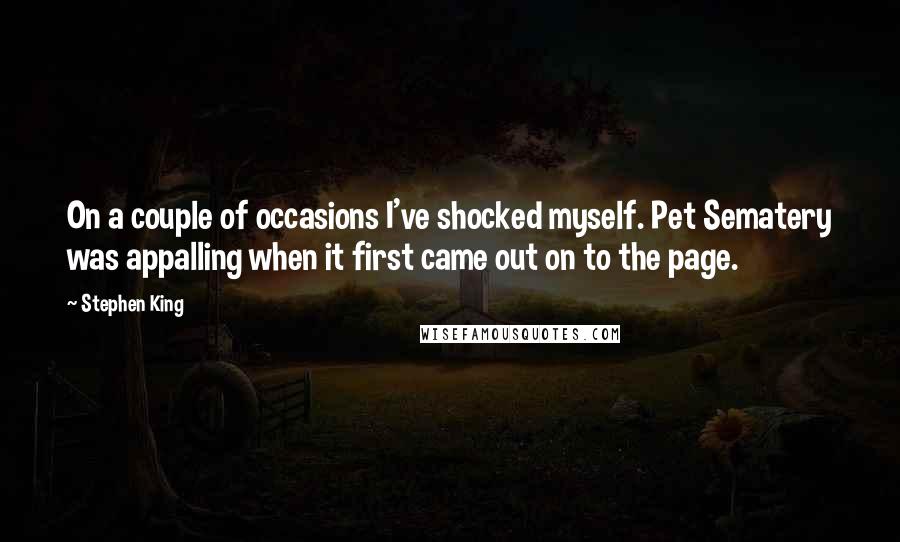 Stephen King Quotes: On a couple of occasions I've shocked myself. Pet Sematery was appalling when it first came out on to the page.