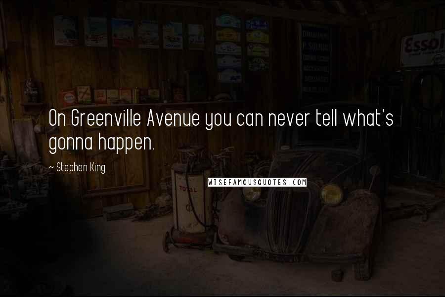 Stephen King Quotes: On Greenville Avenue you can never tell what's gonna happen.