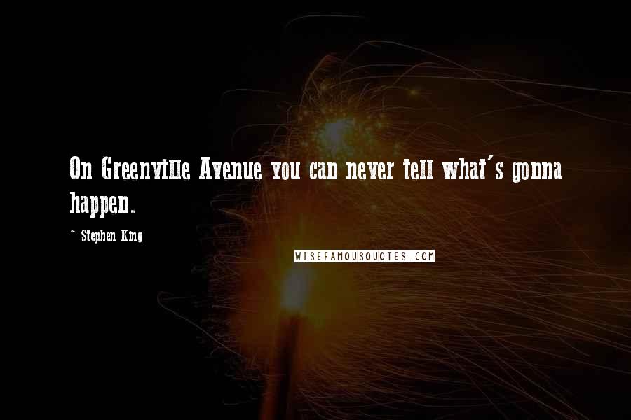 Stephen King Quotes: On Greenville Avenue you can never tell what's gonna happen.