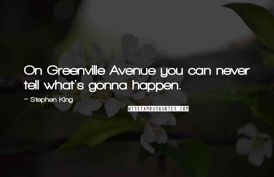 Stephen King Quotes: On Greenville Avenue you can never tell what's gonna happen.