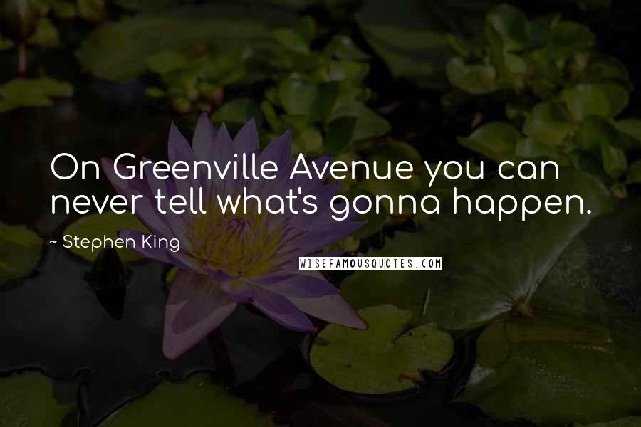 Stephen King Quotes: On Greenville Avenue you can never tell what's gonna happen.