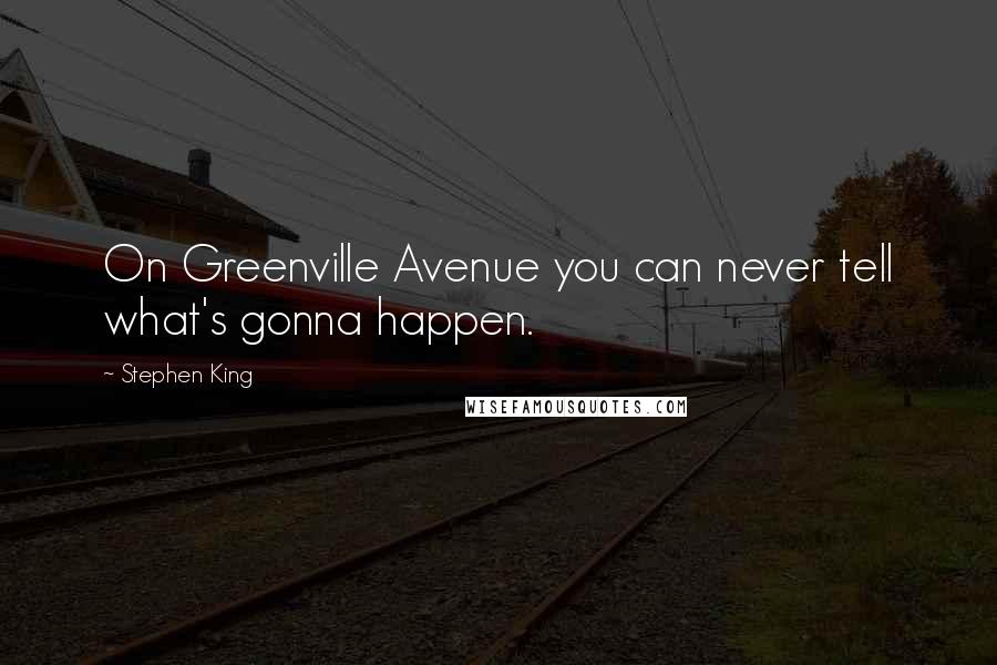 Stephen King Quotes: On Greenville Avenue you can never tell what's gonna happen.