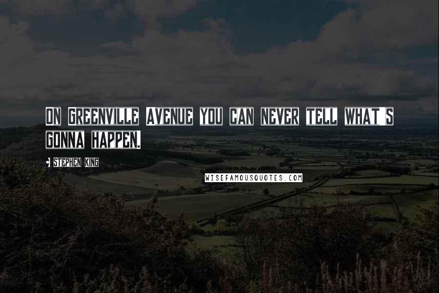 Stephen King Quotes: On Greenville Avenue you can never tell what's gonna happen.