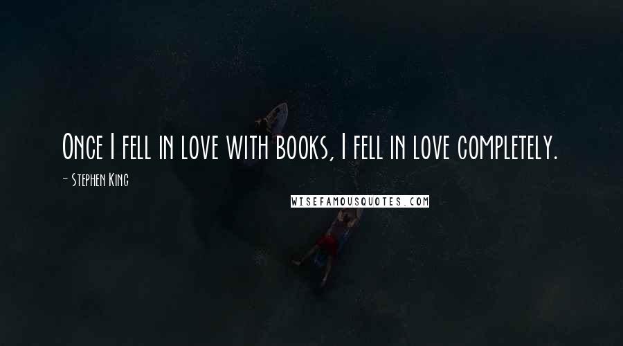 Stephen King Quotes: Once I fell in love with books, I fell in love completely.