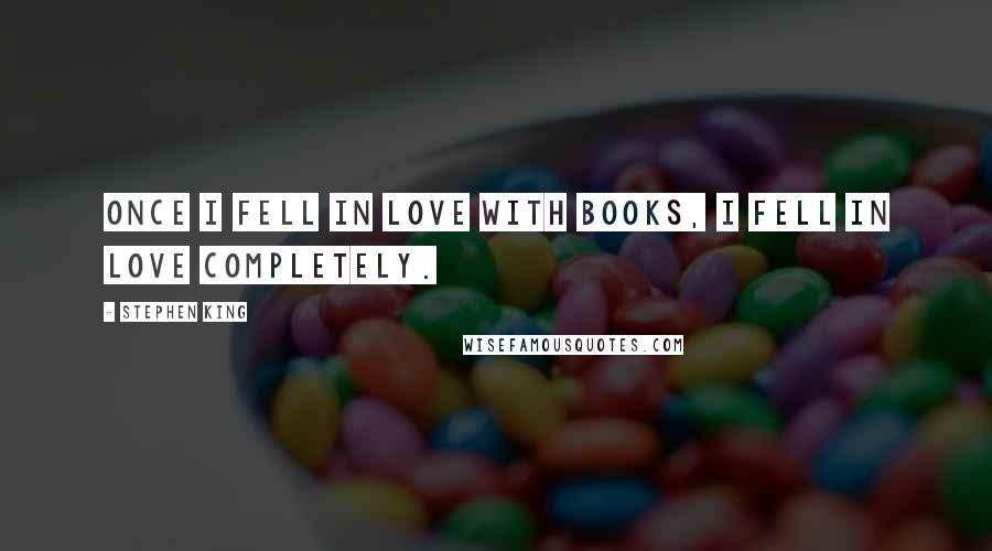 Stephen King Quotes: Once I fell in love with books, I fell in love completely.