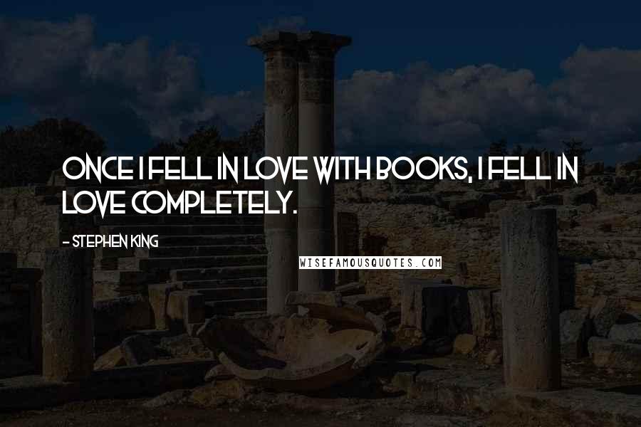 Stephen King Quotes: Once I fell in love with books, I fell in love completely.