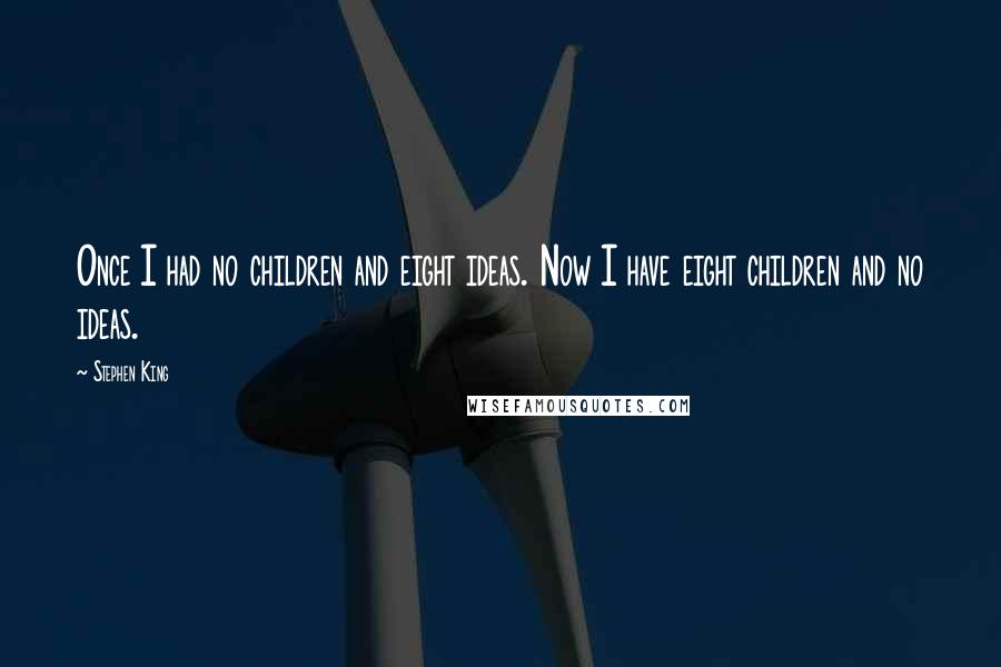 Stephen King Quotes: Once I had no children and eight ideas. Now I have eight children and no ideas.