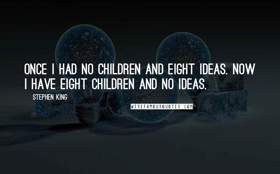 Stephen King Quotes: Once I had no children and eight ideas. Now I have eight children and no ideas.