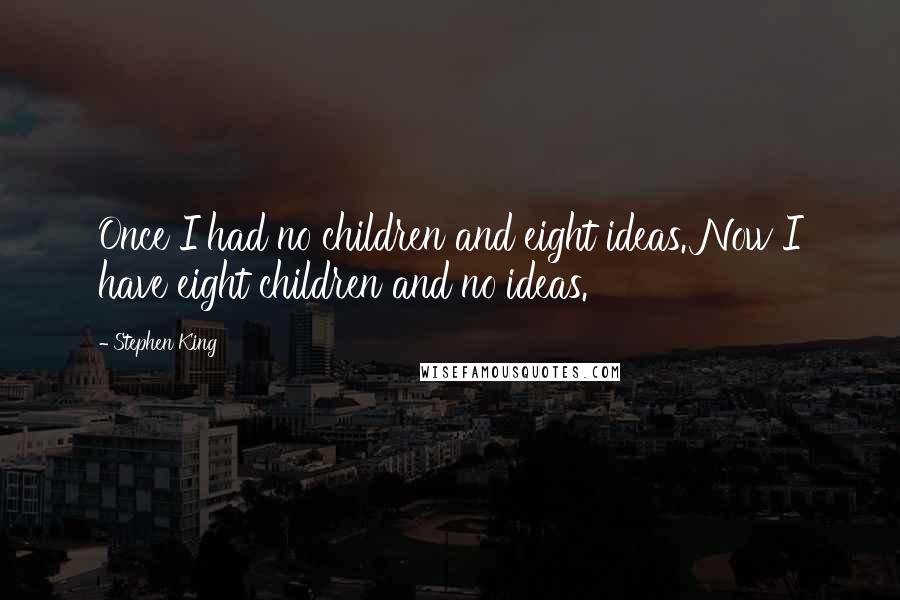 Stephen King Quotes: Once I had no children and eight ideas. Now I have eight children and no ideas.