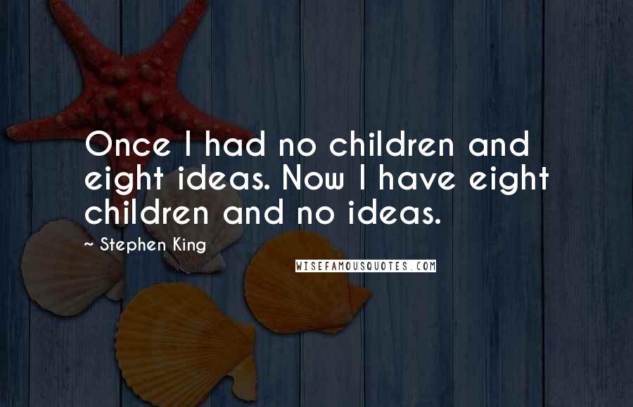 Stephen King Quotes: Once I had no children and eight ideas. Now I have eight children and no ideas.
