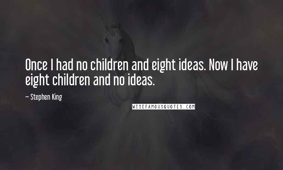 Stephen King Quotes: Once I had no children and eight ideas. Now I have eight children and no ideas.