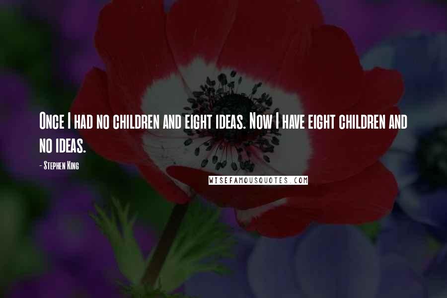 Stephen King Quotes: Once I had no children and eight ideas. Now I have eight children and no ideas.