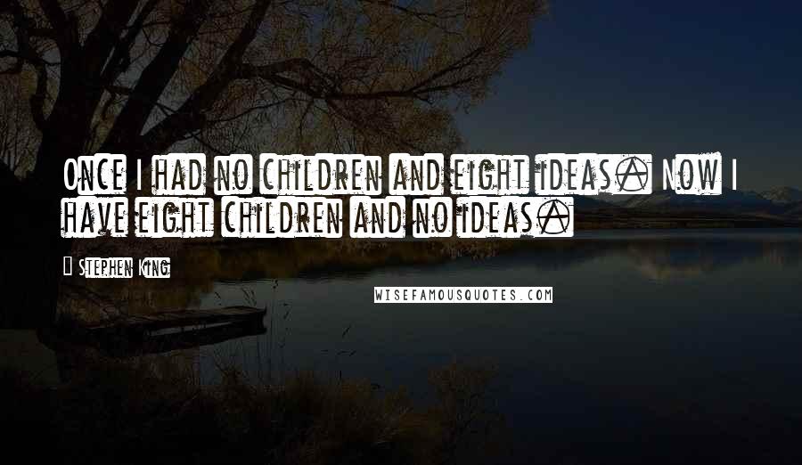 Stephen King Quotes: Once I had no children and eight ideas. Now I have eight children and no ideas.
