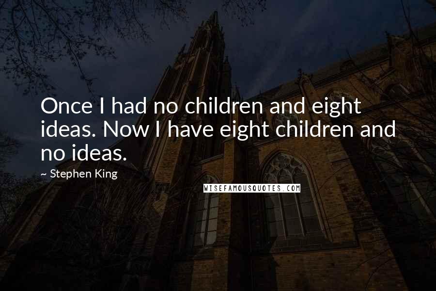 Stephen King Quotes: Once I had no children and eight ideas. Now I have eight children and no ideas.