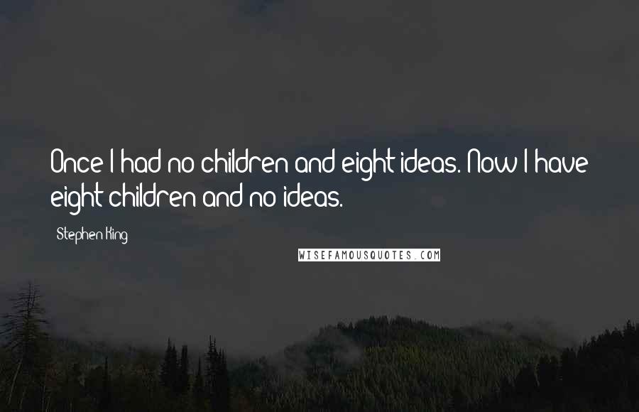 Stephen King Quotes: Once I had no children and eight ideas. Now I have eight children and no ideas.