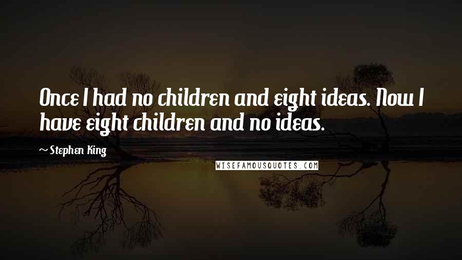 Stephen King Quotes: Once I had no children and eight ideas. Now I have eight children and no ideas.